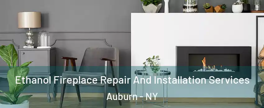  Ethanol Fireplace Repair And Installation Services Auburn - NY