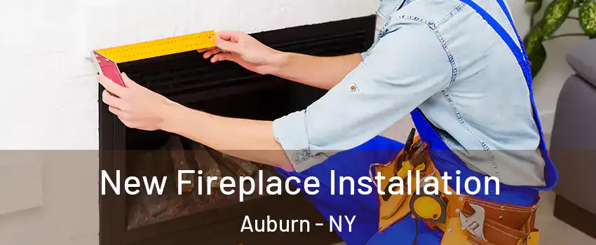  New Fireplace Installation Auburn - NY