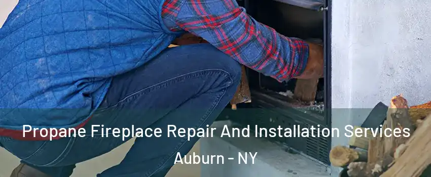  Propane Fireplace Repair And Installation Services Auburn - NY